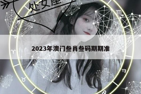2023年澳门叁肖叁码期期准
